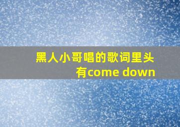 黑人小哥唱的歌词里头有come down